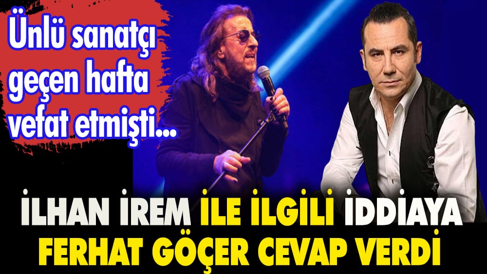 Ferhat Göçer'den, İlhan İrem için “Yaşarken ilgilenilmediği” yönündeki iddialara yanıt geldi