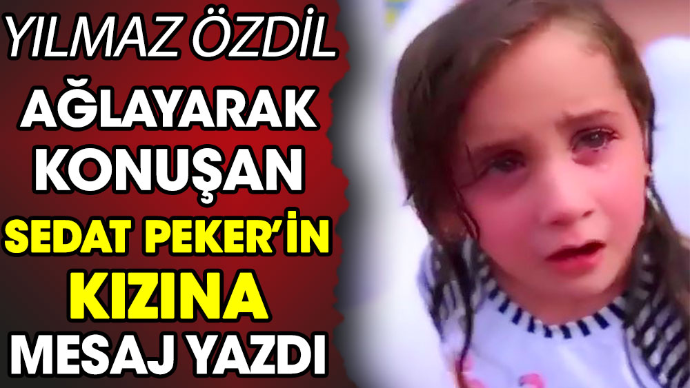 Yılmaz Özdil ağlayarak konuşan Sedat Peker'in kızına mesaj yazdı