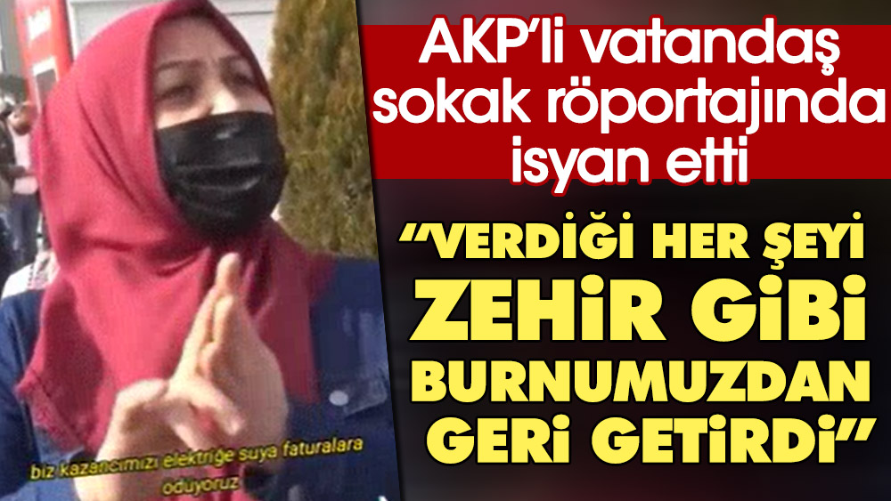 AKP'li vatandaş sokak röportajında isyan etti: Verdiği her şeyi zehir gibi burnumuzdan getirdi