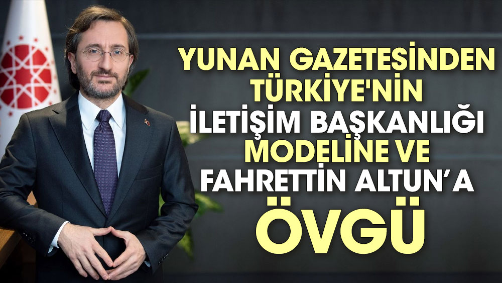 Yunan gazetesinden Türkiye'nin İletişim Başkanlığı modeline ve Fahrettin Altun’a övgü