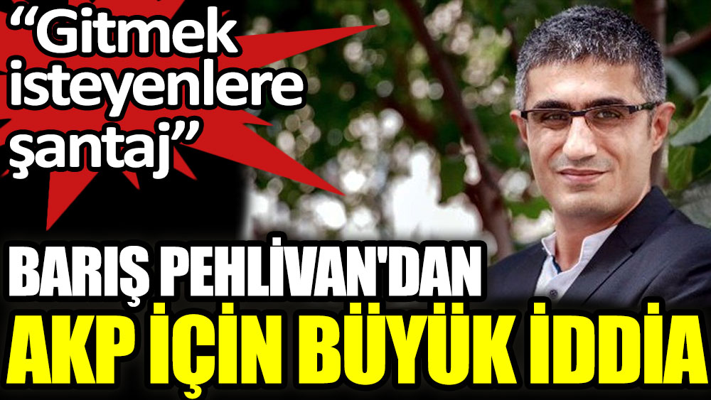 Barış Pehlivan'dan AKP için büyük iddia