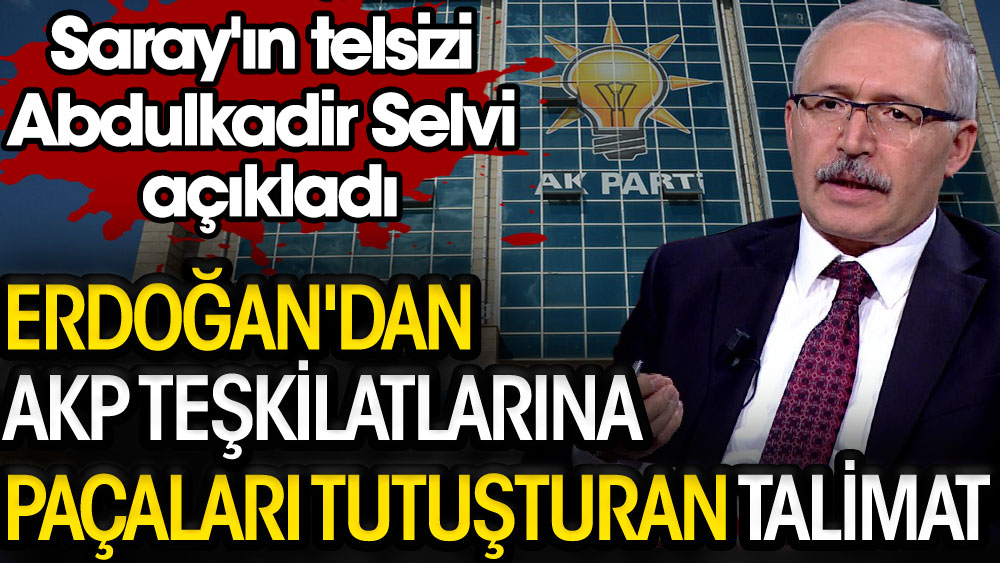 Erdoğan'dan AKP teşkilatlarına paçaları tutuşturan talimat. Saray'ın telsizi Abdulkadir Selvi açıkladı