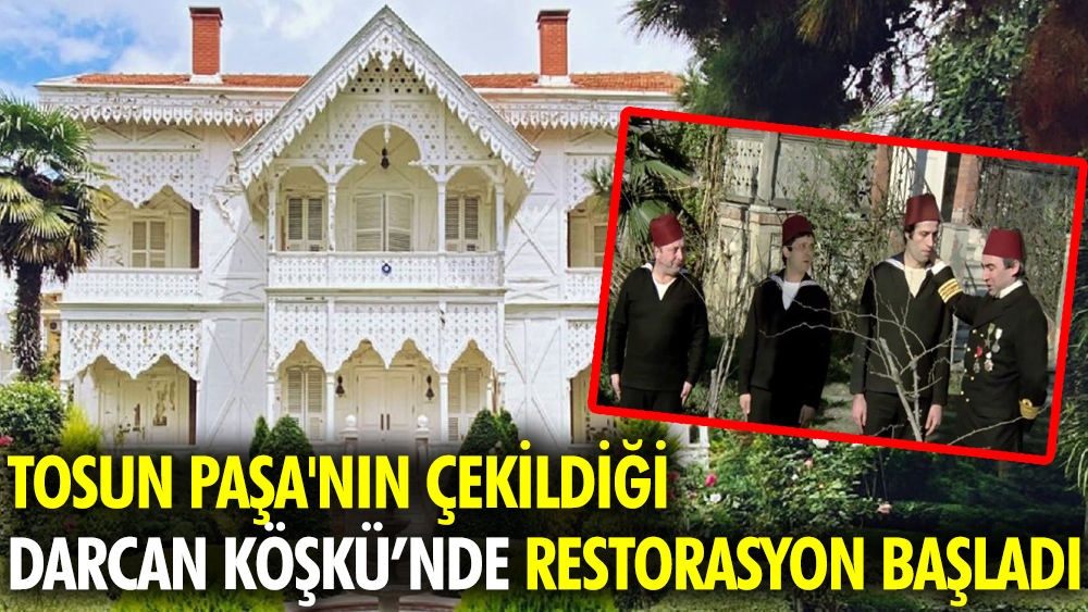 Tosun Paşa'nın çekildiği Darcan Köşkü’nde restorasyon başladı