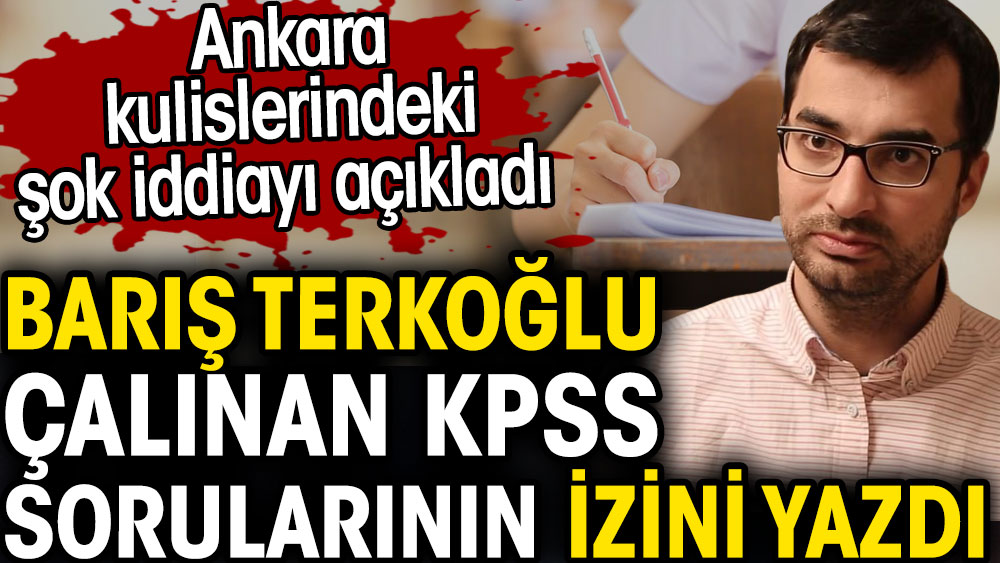 Barış Terkoğlu çalınan KPSS sorularının izini yazdı. Ankara kulislerindeki şok iddiayı açıkladı