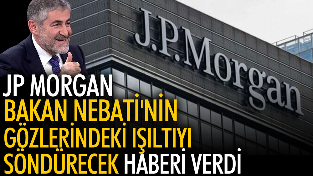 JP Morgan Bakan Nebati'nin gözlerindeki ışıltıyı söndürecek haberi verdi