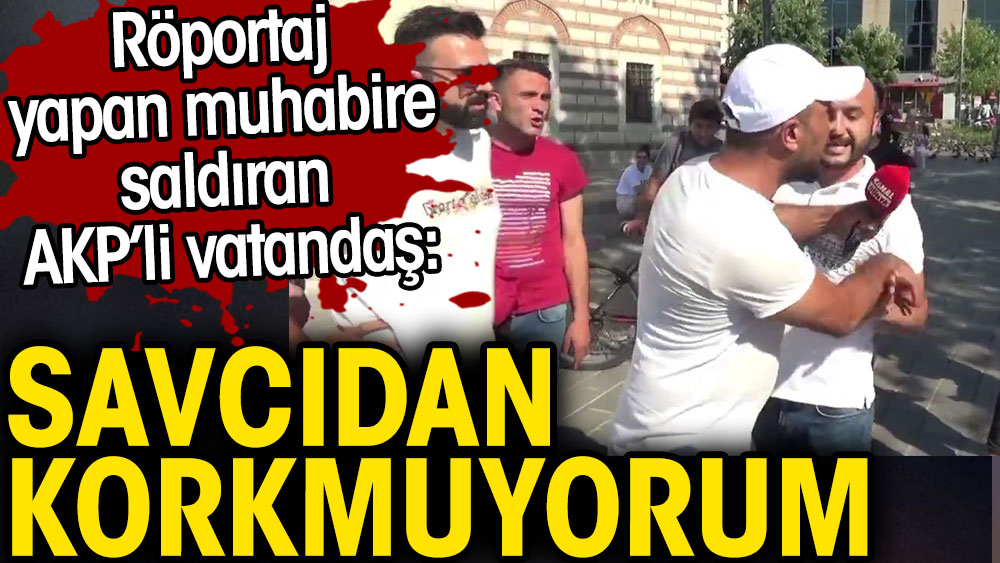 Sokak röportajında muhabire saldıran AKP'li vatandaş: Savcıdan korkmuyorum