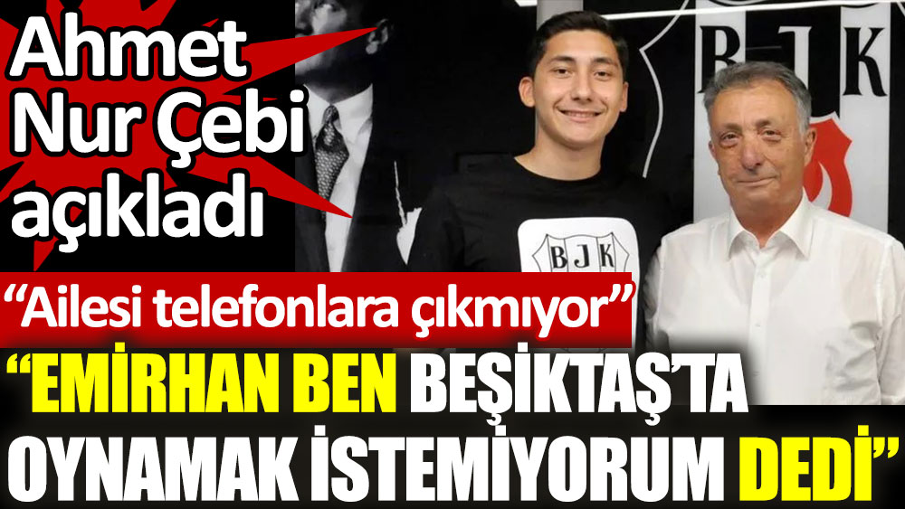 Ahmet Nur Çebi açıkladı: Emirhan ben Beşiktaş'ta oynamak istemiyorum dedi. Ailesi telefonlara çıkmıyor
