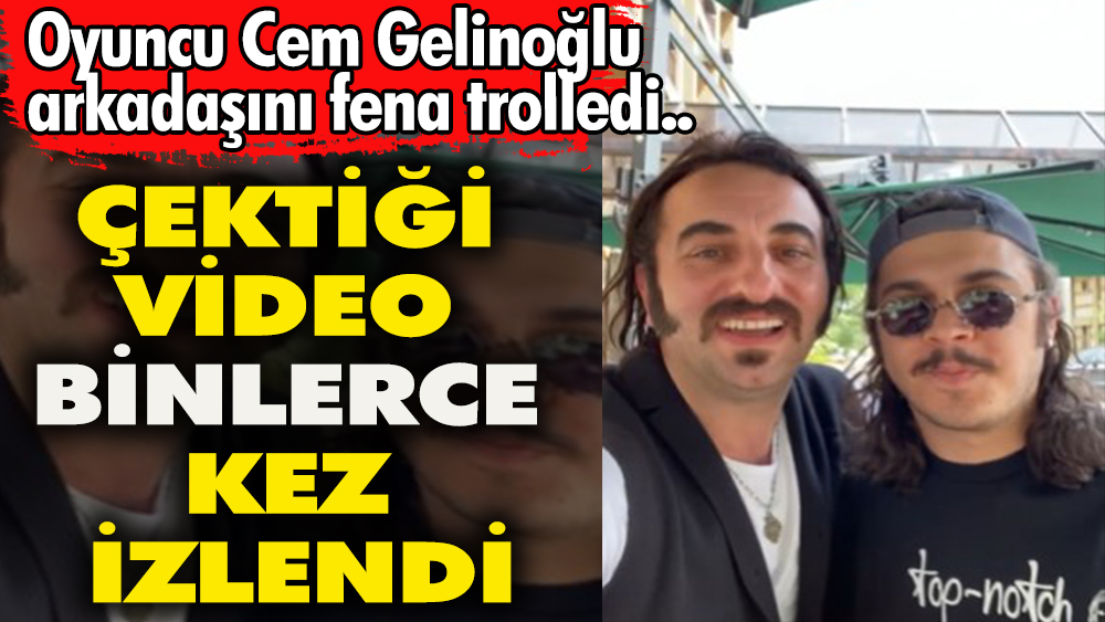 Oyuncu Cem Gelinoğlu, diğer bir oyuncu  arkadaşını video çekerek trolledi