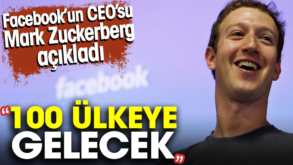 Facebook’un CEO’su Mark Zuckerberg açıkladı: 100 ülkeye gelecek
