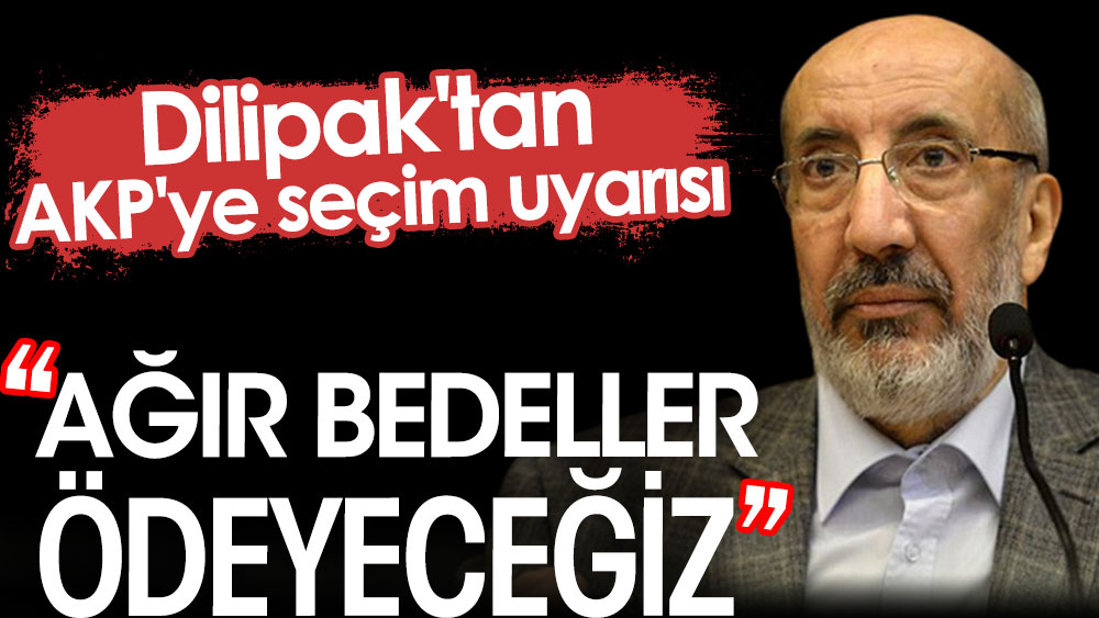 Dilipak'tan AKP'ye seçim uyarısı: Ağır bedeller ödeyeceğiz 