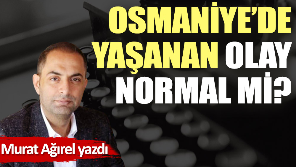 Osmaniye'de yaşanan olay normal mi?