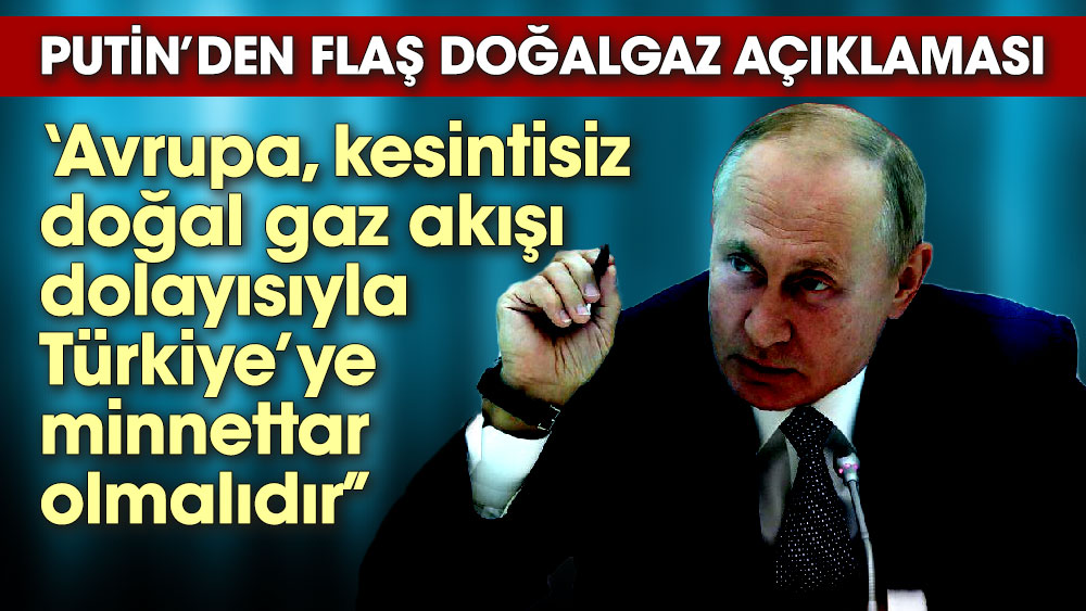 Putin’den flaş doğalgaz açıklaması . Avrupa, Rusya’dan kesintisiz doğal gaz akışı dolayısıyla Türkiye’ye minnettar olmalıdır