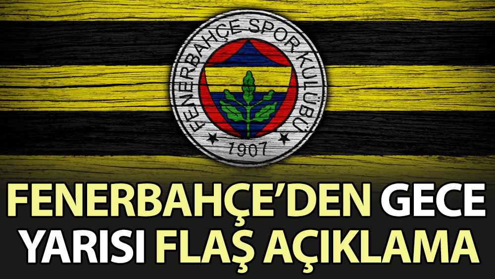 Fenerbahçe'den gece yarısı flaş açıklama