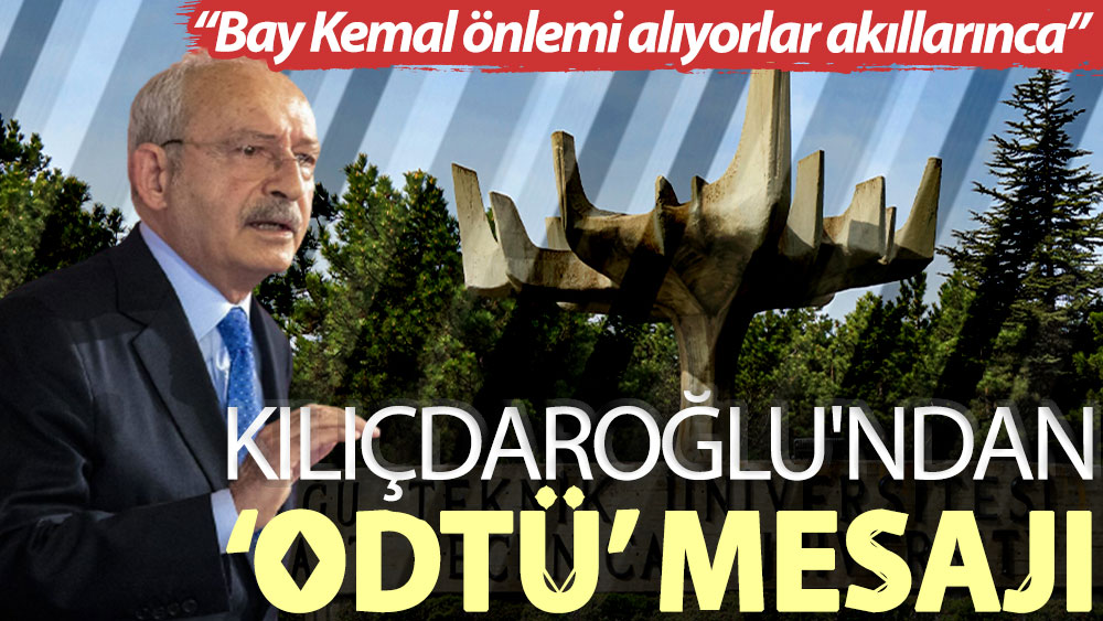 Kılıçdaroğlu'ndan ‘ODTÜ' mesajı: Bay Kemal önlemi alıyorlar akıllarınca