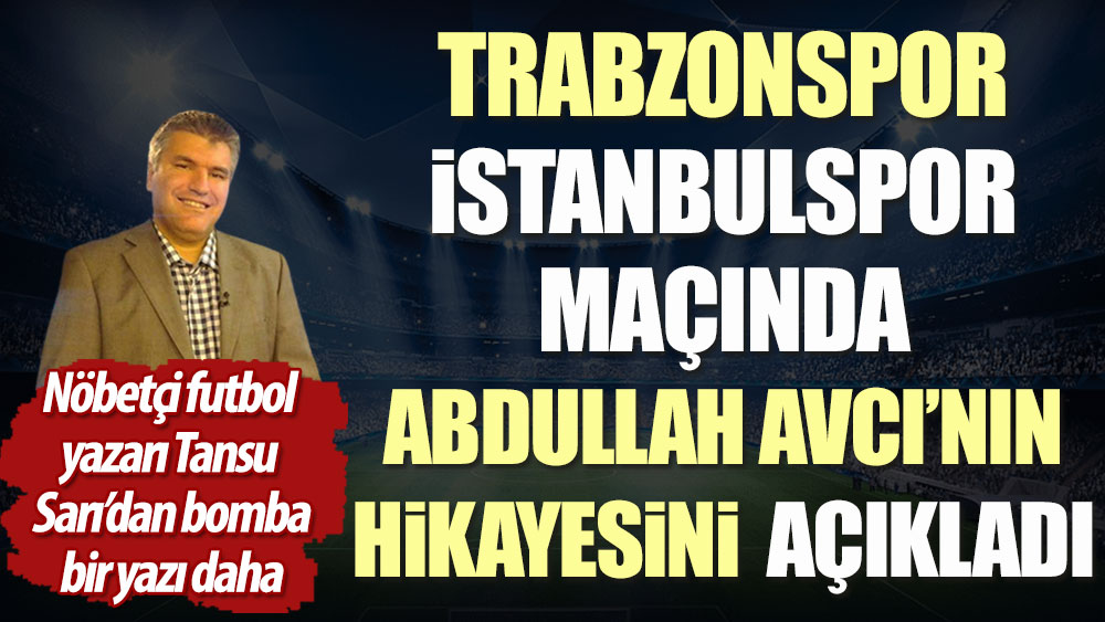 Trabzonspor İstanbulspor maçında Abdullah Avcı'nın hikayesini açıkladı. Nöbetçi futbol yazarı Tansu Sarı'dan bomba bir yazı daha