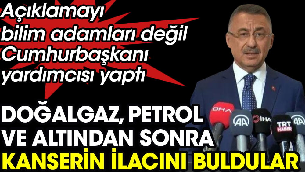 Doğalgaz, petrol ve altından sonra kanserin ilacını buldular. Açıklamayı bilim adamları değil Cumhurbaşkanı yardımcısı Fuat Oktay yaptı.