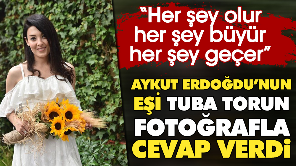 Aykut Erdoğdu'nun eşi Tuba Torun fotoğrafla cevap verdi: Her şey olur, her şey büyür, her şey geçer