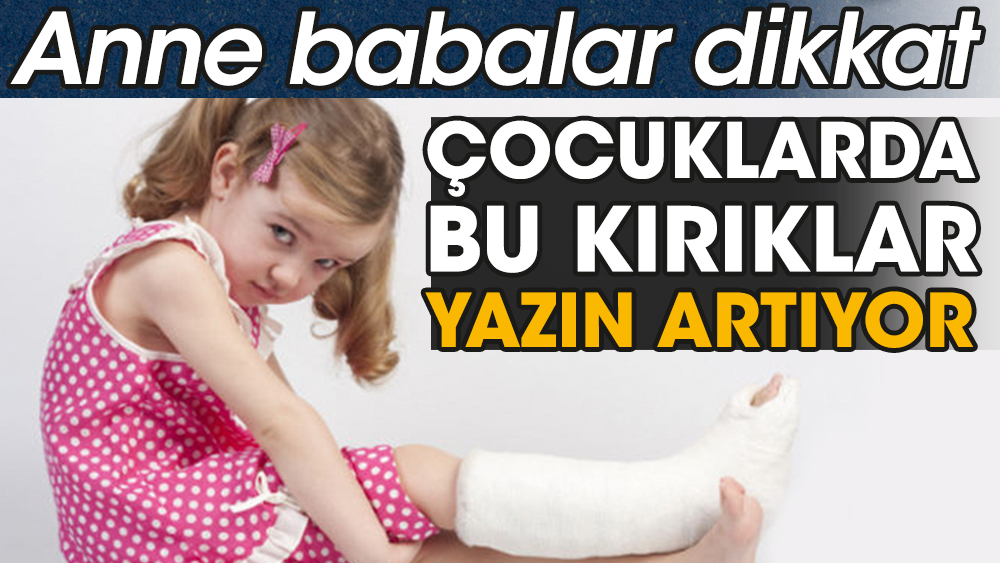 Anne babalar dikkat. Çocuklarda bu kırıklar yazın artıyor