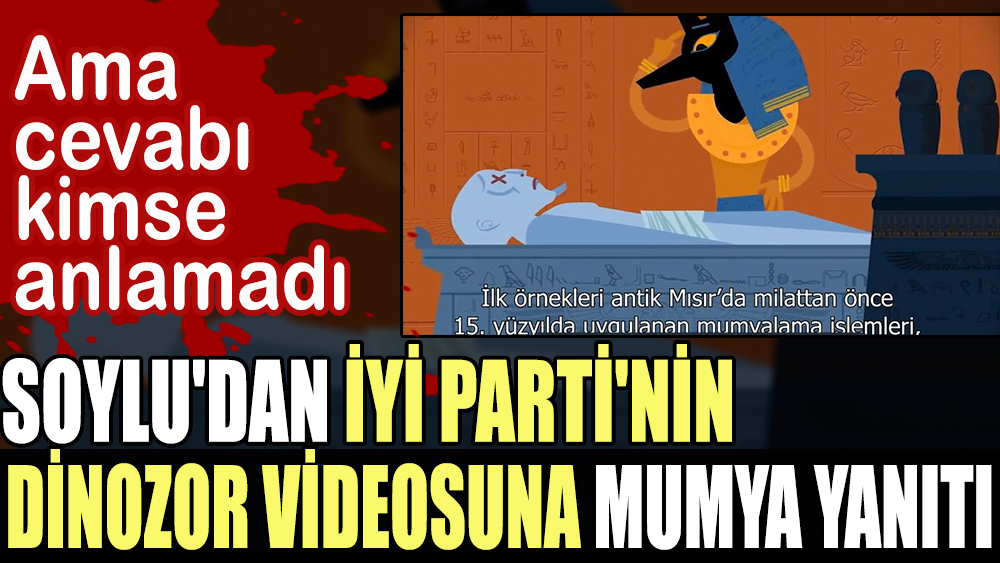 Soylu'dan İYİ Parti'nin dinozor videosuna mumya yanıtı. Ama cevabı kimse anlamadı