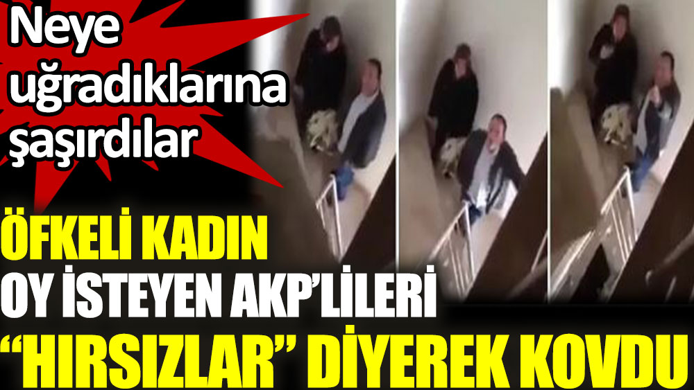 Öfkeli kadın oy isteyen AKP'lileri hırsızlar diyerek kovdu