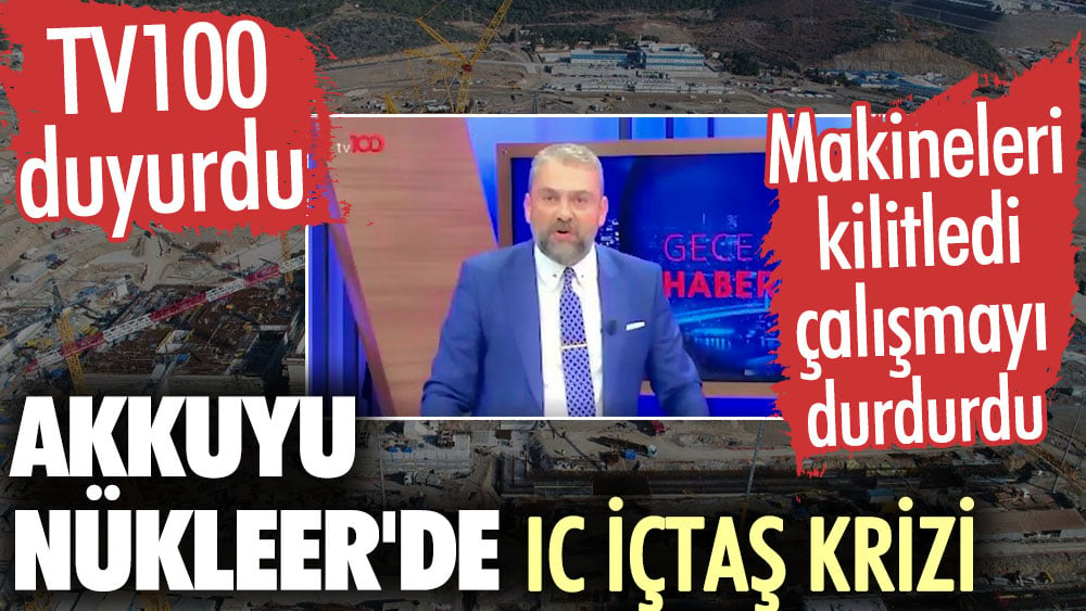 TV100 duyurdu. Akkuyu Nükleer'de IC İçtaş krizi! Makineleri kilitledi, çalışmayı durdurdu