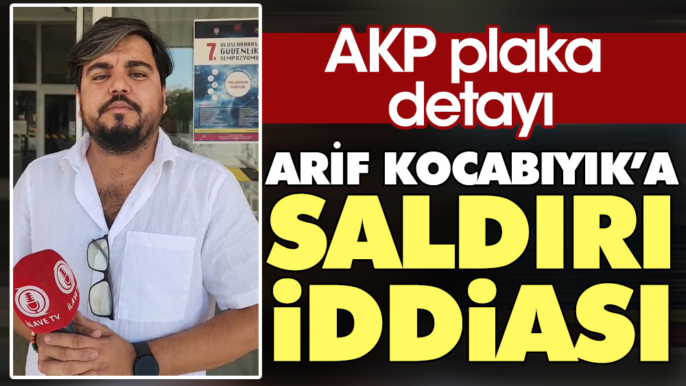 Arif Kocabıyık'a saldırı iddiası. AKP plaka detayı