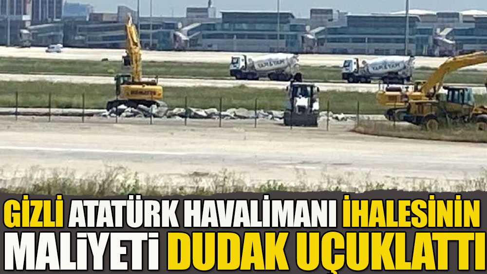 Gizli Atatürk Havalimanı ihalesinin maliyeti dudak uçuklattı