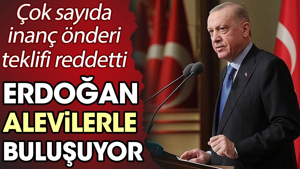 Erdoğan, Alevilerle buluşuyor. Çok sayıda inanç önderi teklifi reddetti