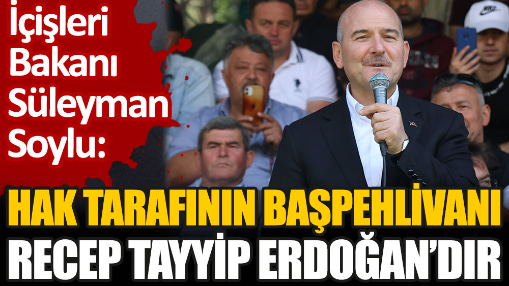 İçişleri Bakanı Süleyman Soylu: Hak tarafının başpehlivanı Recep Tayyip Erdoğan’dır