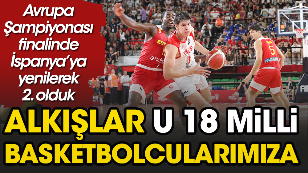 Alkışlar U 18 Basketbol Milli Takımımıza. Dev turnuvada Avrupa ikincisi oldular