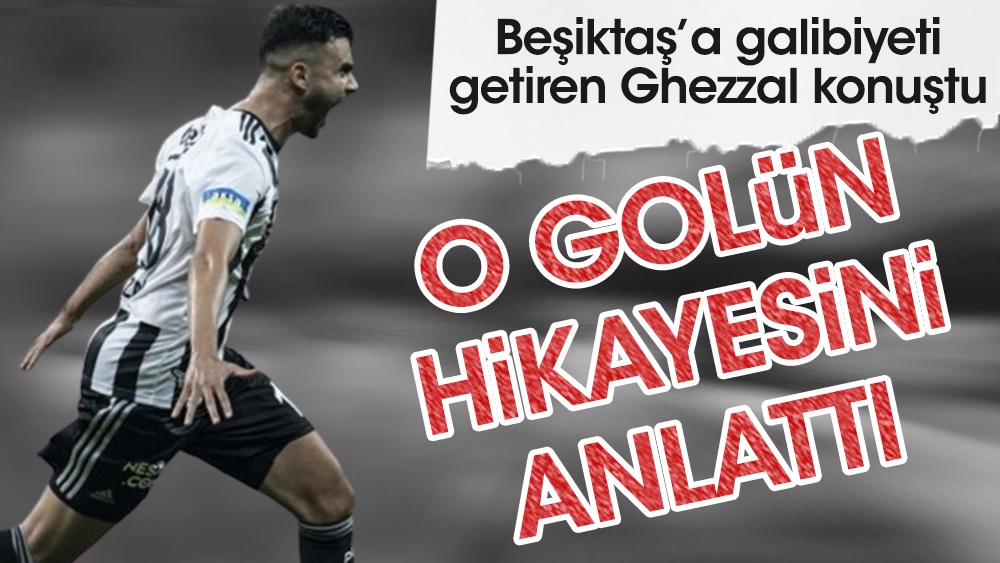Beşiktaş'ın yıldızı Ghezzal o golün hikayesini anlattı