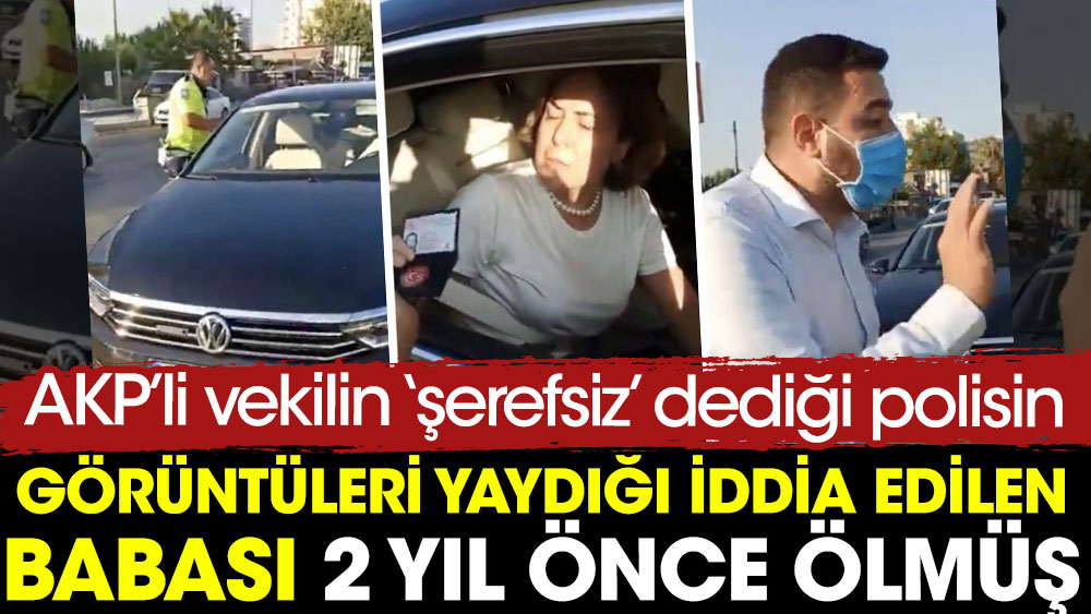 AKP’li vekilin 'şerefsiz” dediği polisin, görüntüleri yaydığı iddia edilen babası 2 yıl önce ölmüş