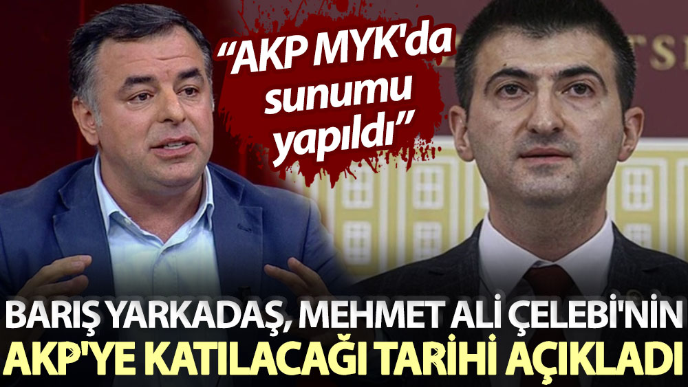 Barış Yarkadaş, Mehmet Ali Çelebi'nin AKP'ye katılacağı tarihi açıkladı: AKP MYK'da sunumu yapıldı