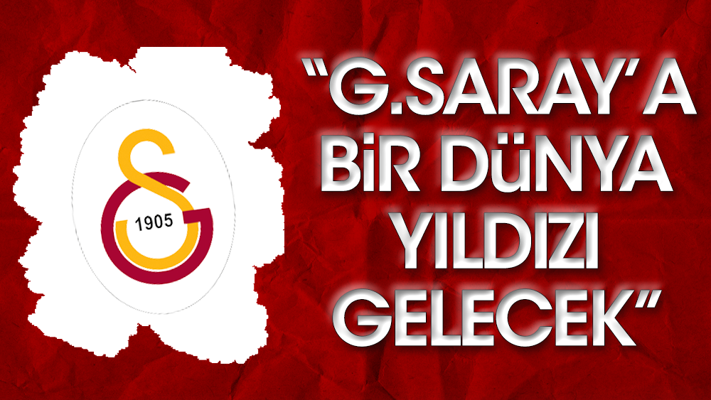 "Galatasaray'a dünya yıldızı geliyor"