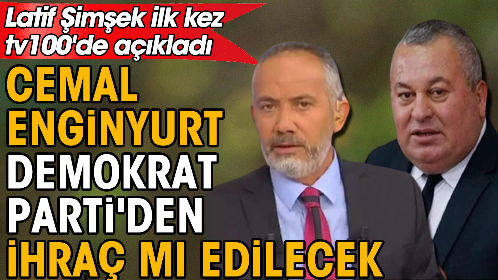 Cemal Enginyurt Demokrat Parti'den ihraç mı edilecek: Latif Şimşek ilk kez tv100'de açıkladı