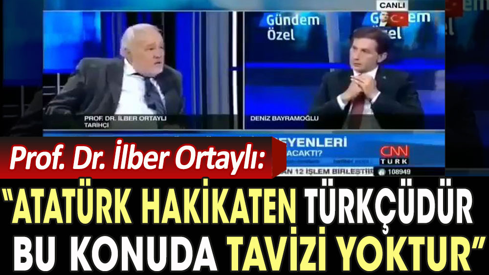 Prof. Dr. İlber Ortaylı: Atatürk hakikaten Türkçüdür, Türk ismini kullanır, bu konuda tavizi yoktur