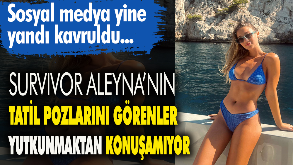Survivor Aleyna Kalaycıoğlu'nun tatilde verdiği bikinili pozları görenler yutkunmaktan konuşamıyorlar