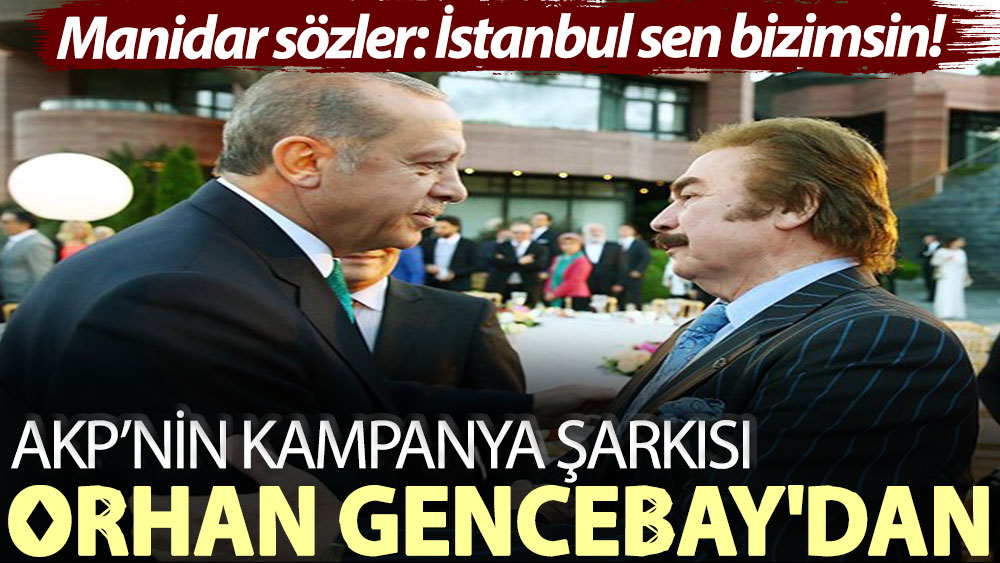 AKP’nin kampanya şarkısı Orhan Gencebay'dan! Manidar sözler: İstanbul sen bizimsin