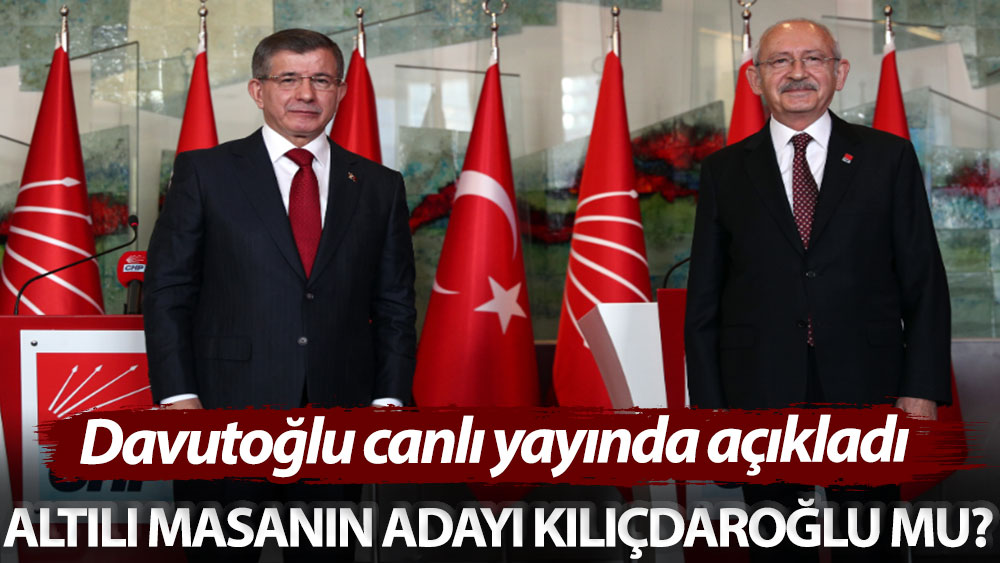 Davutoğlu canlı yayında açıkladı: Altılı masanın adayı Kılıçdaroğlu mu?