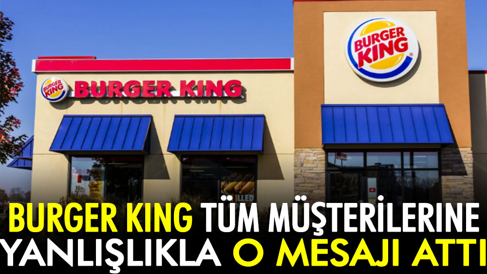 Burger King tüm müşterilerine yanlışlıkla o mesajı attı