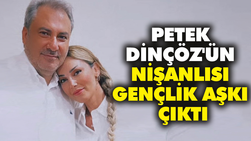 Petek Dinçöz'ün nişanlısı gençlik aşkı çıktı
