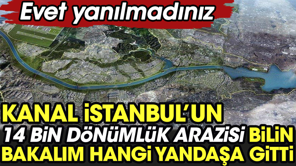 Kanal İstanbul'un 14 dönümlük arazisi bilin bakalım hangi yandaşa gitti. Evet yanılmadınız