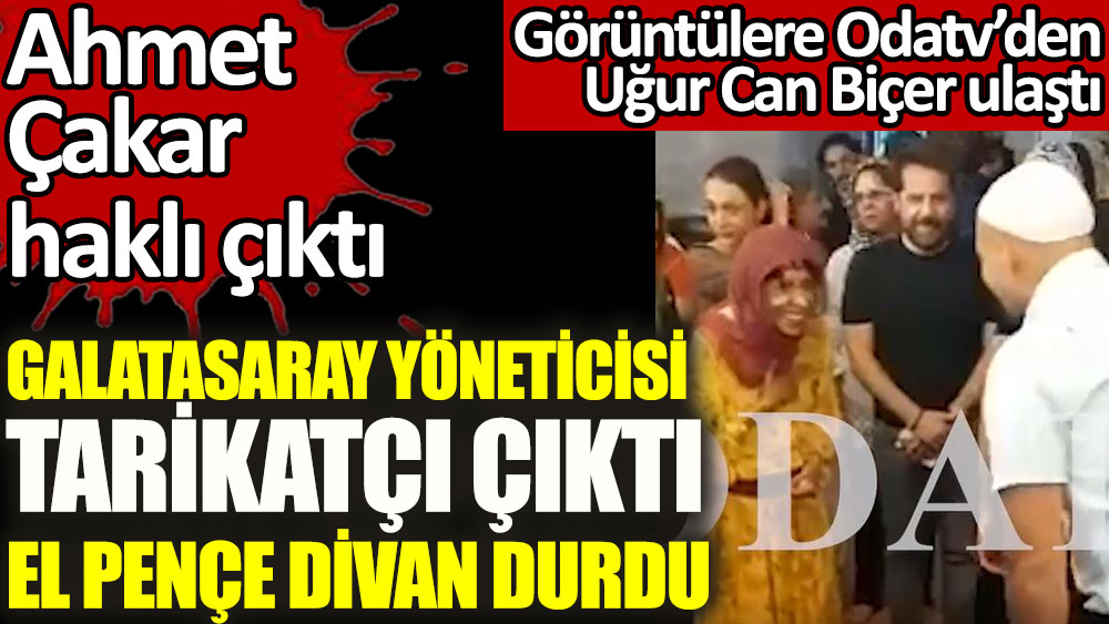 Galatasaray yöneticisinin tarikatta görüntüsü ortaya çıktı. El pençe divan durdu. Ahmet Çakar haklı çıktı