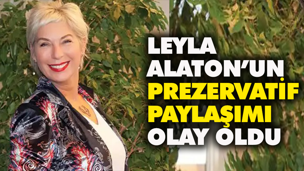 Leyla Alaton’un prezervatif paylaşımı olay oldu