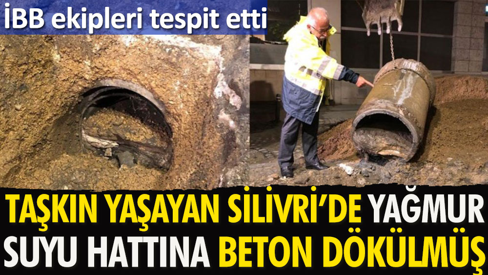 İBB ekipleri tespit etti | Taşkın yaşanan Silivri'de yağmur suyu hattının içine beton dökülmüş