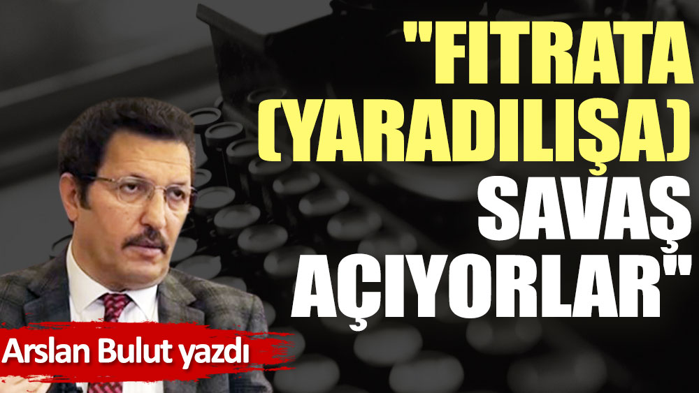 ''Fıtrata (yaradılışa) savaş açıyorlar''