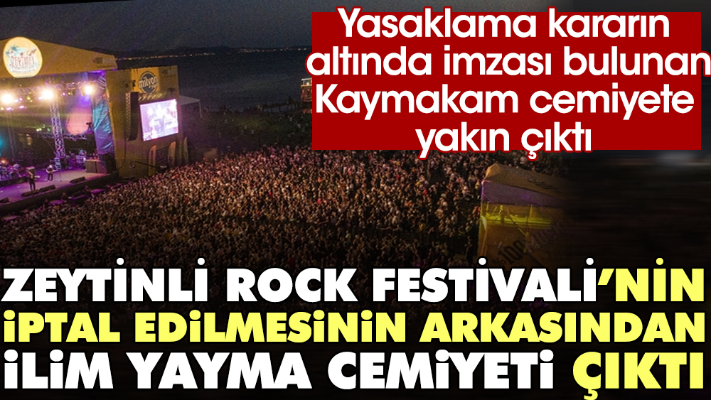 Zeytinli Rock Festivali'nin iptal edilmesinin arkasında İlim Yayma Cemiyeti çıktı. Yasaklama kararın altında imzası bulunan Kaymakam cemiyete yakın çıktı
