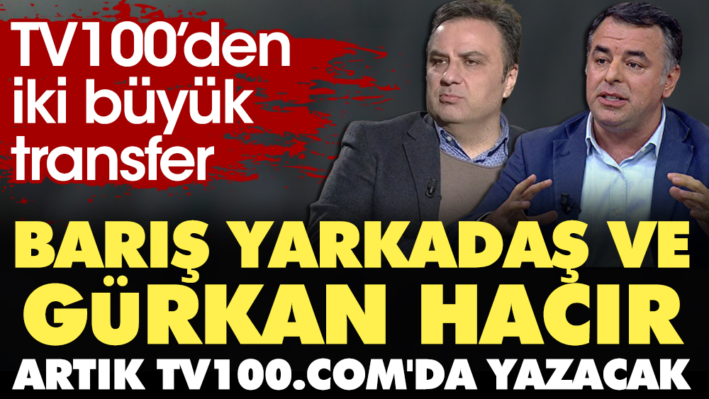 TV100'den iki büyük transfer. Barış Yarkadaş ve Gürkan Hacır artık tv100.com'da yazacak