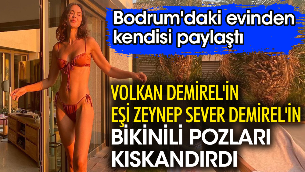 Volkan Demirel'in eşi Zeynep Sever Demirel'in bikinili pozları kıskandırdı. Bodrum'daki evinden kendisi paylaştı
