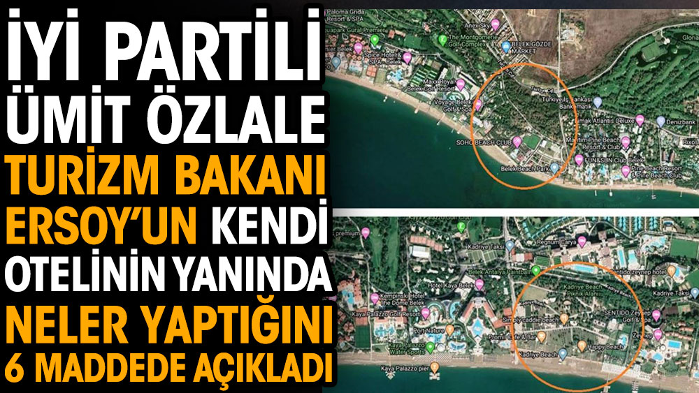 İYİ Partili Ümit Özlale Turizm Bakanı Mehmet Nuri Ersoy’un kendi otelinin yanında neler yaptığını 6 maddede açıkladı